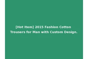 [Hot Item] 2015 Fashion Cotton Trousers for Man with Custom Design.
