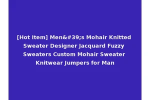 [Hot Item] Men's Mohair Knitted Sweater Designer Jacquard Fuzzy Sweaters Custom Mohair Sweater Knitwear Jumpers for Man