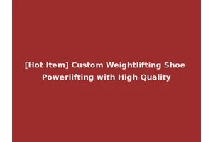 [Hot Item] Custom Weightlifting Shoe Powerlifting with High Quality