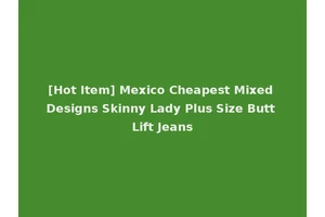 [Hot Item] Mexico Cheapest Mixed Designs Skinny Lady Plus Size Butt Lift Jeans