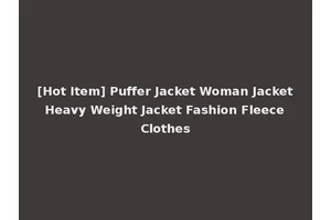 [Hot Item] Puffer Jacket Woman Jacket Heavy Weight Jacket Fashion Fleece Clothes