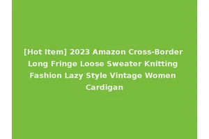 [Hot Item] 2023 Amazon Cross-Border Long Fringe Loose Sweater Knitting Fashion Lazy Style Vintage Women Cardigan