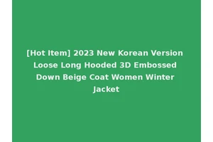 [Hot Item] 2023 New Korean Version Loose Long Hooded 3D Embossed Down Beige Coat Women Winter Jacket