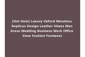 [Hot Item] Luxury Oxford Wenzhou Replicas Design Leather Shoes Men Dress Wedding Business Work Office Shoe Fashion Footwear