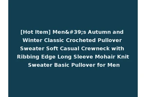 [Hot Item] Men's Autumn and Winter Classic Crocheted Pullover Sweater Soft Casual Crewneck with Ribbing Edge Long Sleeve Mohair Knit Sweater Basic Pullover for Men