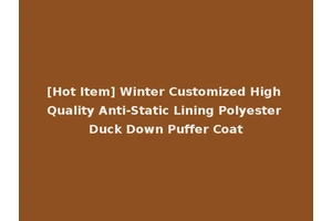 [Hot Item] Winter Customized High Quality Anti-Static Lining Polyester Duck Down Puffer Coat