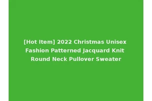 [Hot Item] 2022 Christmas Unisex Fashion Patterned Jacquard Knit Round Neck Pullover Sweater
