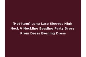 [Hot Item] Long Lace Sleeves High Neck V Neckline Beading Party Dress Prom Dress Evening Dress