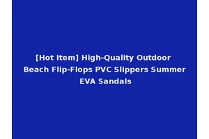 [Hot Item] High-Quality Outdoor Beach Flip-Flops PVC Slippers Summer EVA Sandals