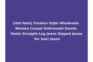 [Hot Item] Fashion Style Wholesale Women Casual Distressed Denim Pants Straight-Leg Jeans Ripped Jeans for Sexi Jeans