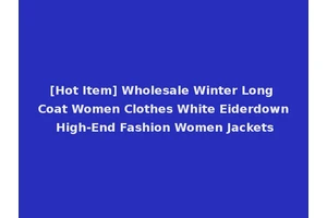 [Hot Item] Wholesale Winter Long Coat Women Clothes White Eiderdown High-End Fashion Women Jackets