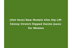 [Hot Item] New Models Slim Hip Lift Skinny Stretch Ripped Denim Jeans for Women