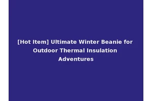 [Hot Item] Ultimate Winter Beanie for Outdoor Thermal Insulation Adventures