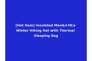 [Hot Item] Insulated Men's Winter Hiking Hat with Thermal Sleeping Bag