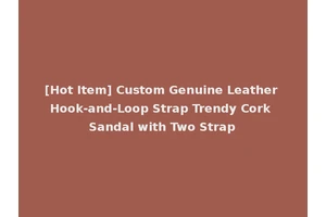 [Hot Item] Custom Genuine Leather Hook-and-Loop Strap Trendy Cork Sandal with Two Strap