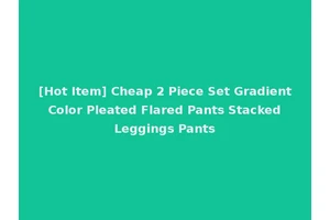 [Hot Item] Cheap 2 Piece Set Gradient Color Pleated Flared Pants Stacked Leggings Pants