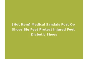 [Hot Item] Medical Sandals Post Op Shoes Big Feet Protect Injured Feet Diabetic Shoes