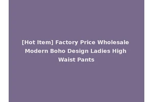[Hot Item] Factory Price Wholesale Modern Boho Design Ladies High Waist Pants
