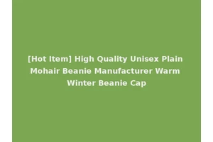[Hot Item] High Quality Unisex Plain Mohair Beanie Manufacturer Warm Winter Beanie Cap
