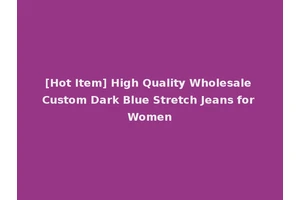 [Hot Item] High Quality Wholesale Custom Dark Blue Stretch Jeans for Women