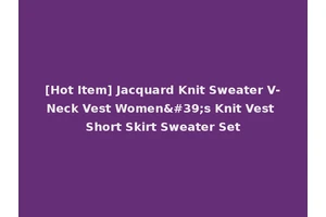 [Hot Item] Jacquard Knit Sweater V-Neck Vest Women's Knit Vest Short Skirt Sweater Set