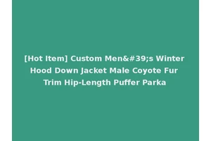 [Hot Item] Custom Men's Winter Hood Down Jacket Male Coyote Fur Trim Hip-Length Puffer Parka