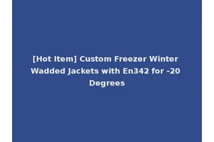 [Hot Item] Custom Freezer Winter Wadded Jackets with En342 for -20 Degrees