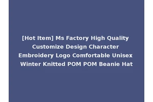 [Hot Item] Ms Factory High Quality Customize Design Character Embroidery Logo Comfortable Unisex Winter Knitted POM POM Beanie Hat