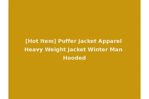 [Hot Item] Puffer Jacket Apparel Heavy Weight Jacket Winter Man Hooded