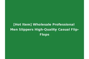 [Hot Item] Wholesale Professional Men Slippers High-Quality Casual Flip-Flops