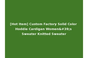 [Hot Item] Custom Factory Solid Color Hoddie Cardigan Women's Sweater Knitted Sweater