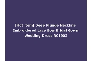 [Hot Item] Deep Plunge Neckline Embroidered Lace Bow Bridal Gown Wedding Dress RC1902