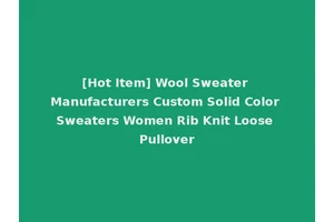 [Hot Item] Wool Sweater Manufacturers Custom Solid Color Sweaters Women Rib Knit Loose Pullover
