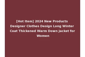 [Hot Item] 2024 New Products Designer Clothes Design Long Winter Coat Thickened Warm Down Jacket for Women