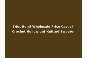 [Hot Item] Wholesale Price Casual Crochet Hollow out Knitted Sweater