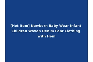 [Hot Item] Newborn Baby Wear Infant Children Woven Denim Pant Clothing with Hem