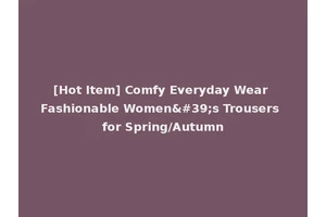 [Hot Item] Comfy Everyday Wear Fashionable Women's Trousers for Spring/Autumn