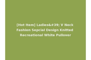 [Hot Item] Ladies' V Neck Fashion Sepcial Design Knitted Recreational White Pullover