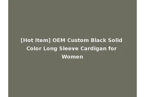 [Hot Item] OEM Custom Black Solid Color Long Sleeve Cardigan for Women