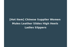 [Hot Item] Chinese Supplier Women Mules Leather Slides High Heels Ladies Slippers