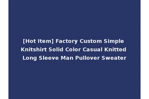 [Hot Item] Factory Custom Simple Knitshirt Solid Color Casual Knitted Long Sleeve Man Pullover Sweater