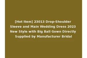 [Hot Item] 23013 Drop-Shoulder Sleeve and Main Wedding Dress 2023 New Style with Big Ball Gown Directly Supplied by Manufacturer Bridal