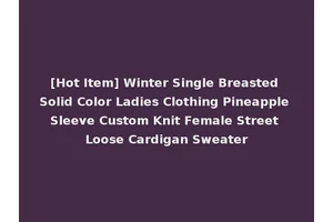 [Hot Item] Winter Single Breasted Solid Color Ladies Clothing Pineapple Sleeve Custom Knit Female Street Loose Cardigan Sweater