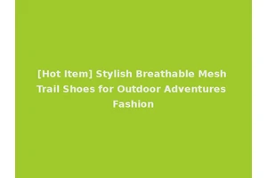 [Hot Item] Stylish Breathable Mesh Trail Shoes for Outdoor Adventures Fashion
