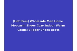 [Hot Item] Wholesale Men Home Moccasin Shoes Cozy Indoor Warm Casual Slipper Shoes Boots