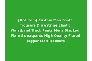 [Hot Item] Custom Men Pants Trousers Drawstring Elastic Waistband Track Pants Mens Stacked Flare Sweatpants High Quality Flared Jogger Men Trousers