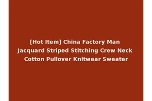 [Hot Item] China Factory Man Jacquard Striped Stitching Crew Neck Cotton Pullover Knitwear Sweater