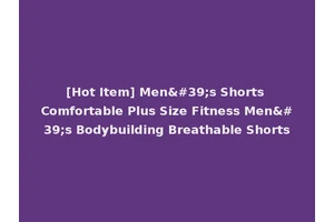 [Hot Item] Men's Shorts Comfortable Plus Size Fitness Men's Bodybuilding Breathable Shorts