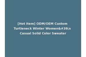 [Hot Item] ODM/OEM Custom Turtleneck Winter Women's Casual Solid Color Sweater