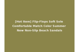 [Hot Item] Flip-Flops Soft Sole Comfortable Match Color Summer New Non-Slip Beach Sandals